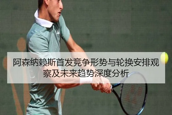 阿森纳赖斯首发竞争形势与轮换安排观察及未来趋势深度分析（MKSports）