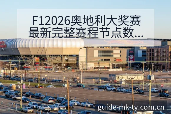 F12026奥地利大奖赛最新完整赛程节点数据对比深度分析 - MK体育