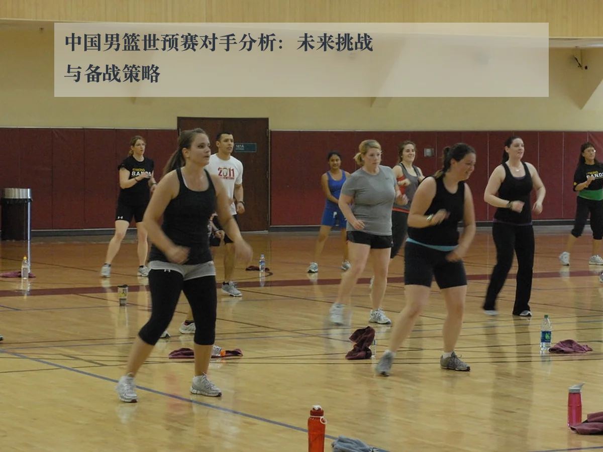 中国男篮世预赛对手分析：未来挑战与备战策略